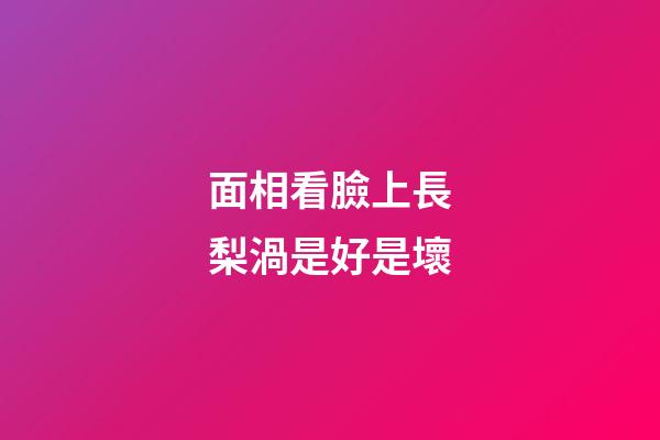 面相看臉上長梨渦是好是壞