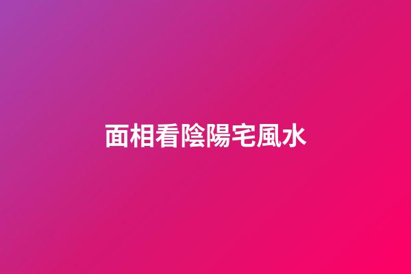 面相看陰陽宅風水
