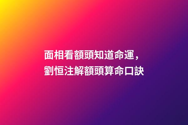面相看額頭知道命運，劉恒注解額頭算命口訣