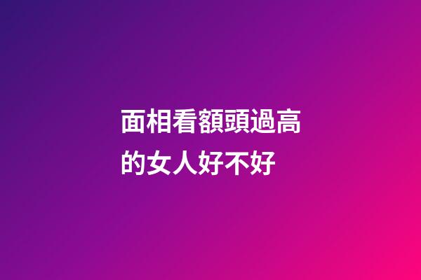 面相看額頭過高的女人好不好