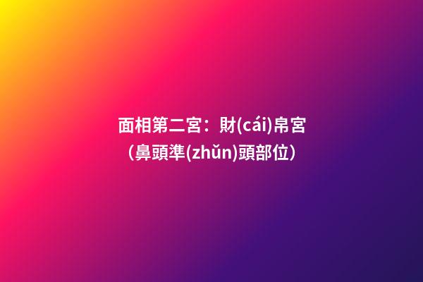 面相第二宮：財(cái)帛宮（鼻頭準(zhǔn)頭部位）