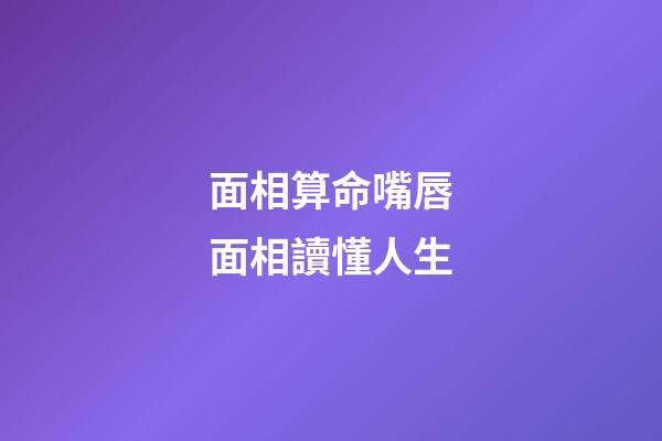 面相算命嘴唇面相讀懂人生