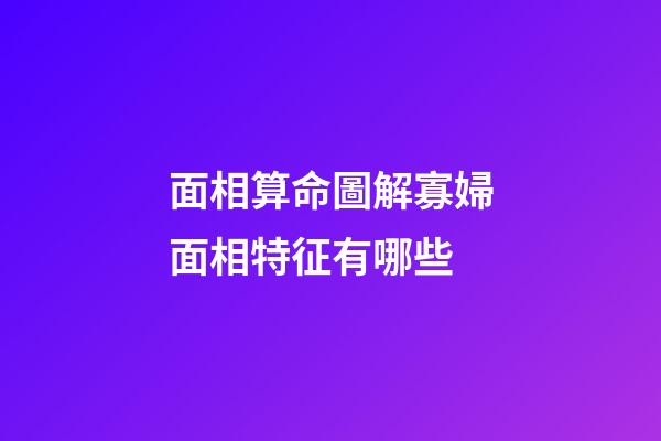 面相算命圖解寡婦面相特征有哪些