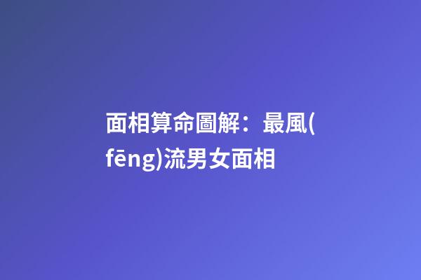 面相算命圖解：最風(fēng)流男女面相