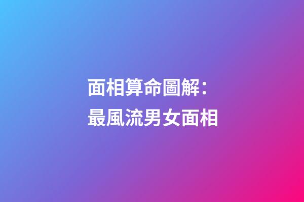 面相算命圖解：最風流男女面相