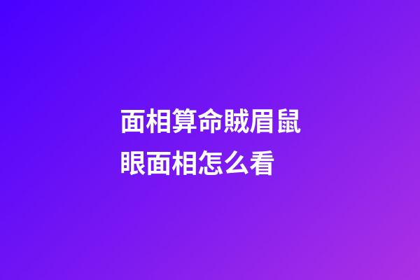 面相算命賊眉鼠眼面相怎么看