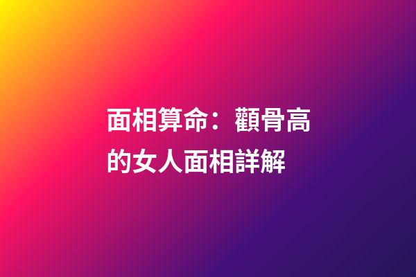 面相算命：顴骨高的女人面相詳解