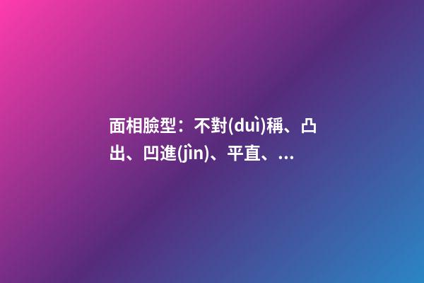 面相臉型：不對(duì)稱、凸出、凹進(jìn)、平直、上凸、下凸