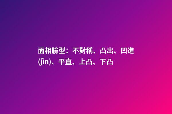 面相臉型：不對稱、凸出、凹進(jìn)、平直、上凸、下凸