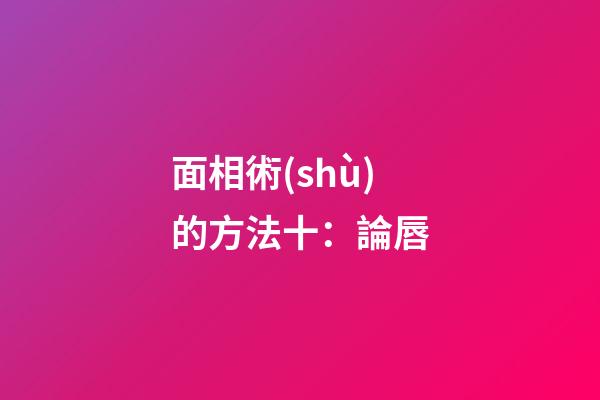 面相術(shù)的方法十：論唇
