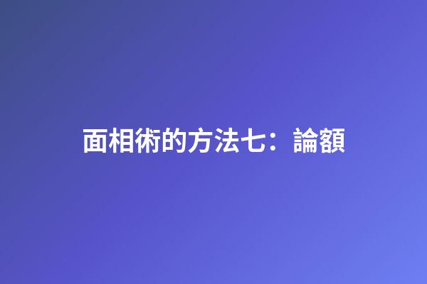 面相術的方法七：論額