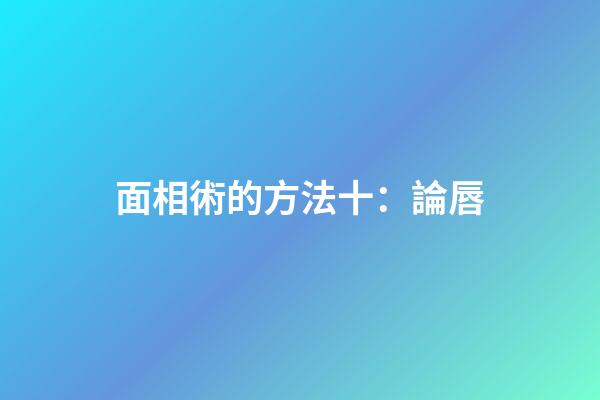 面相術的方法十：論唇