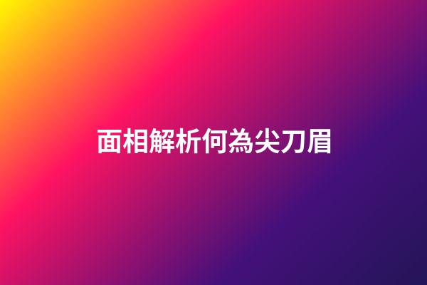 面相解析何為尖刀眉