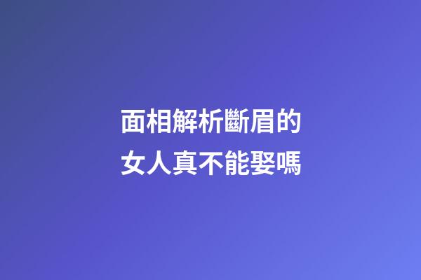 面相解析斷眉的女人真不能娶嗎