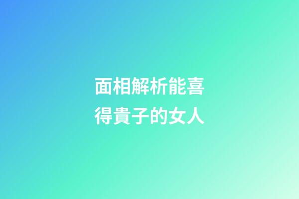 面相解析能喜得貴子的女人