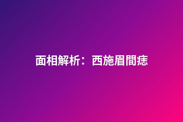 面相解析：西施眉間痣