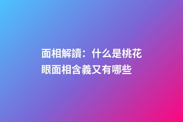 面相解讀：什么是桃花眼?面相含義又有哪些?