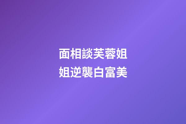 面相談芙蓉姐姐逆襲白富美