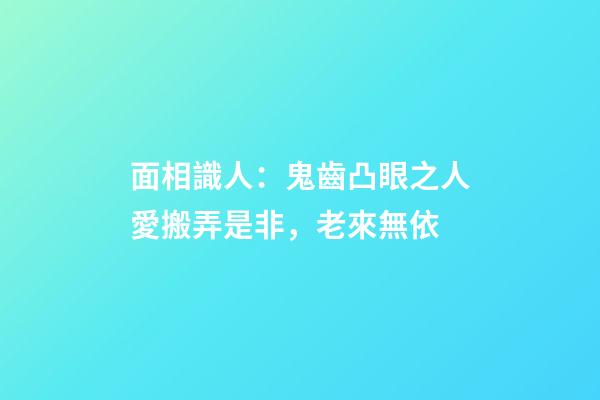 面相識人：鬼齒凸眼之人愛搬弄是非，老來無依