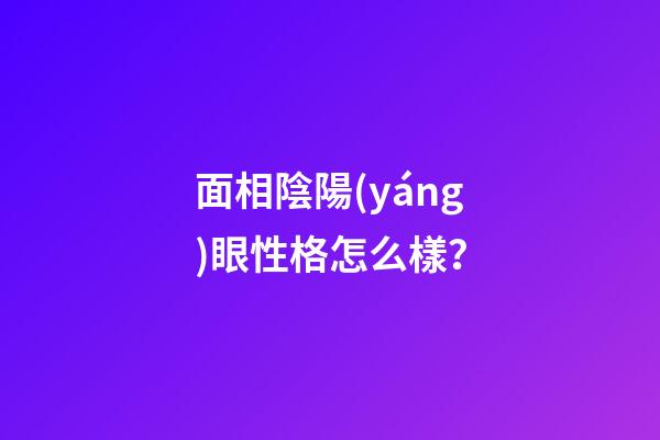 面相陰陽(yáng)眼性格怎么樣？