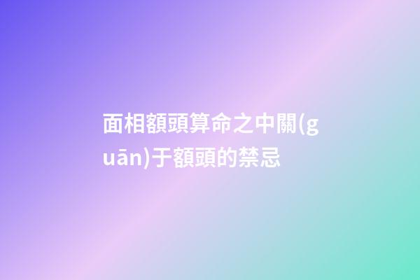 面相額頭算命之中關(guān)于額頭的禁忌