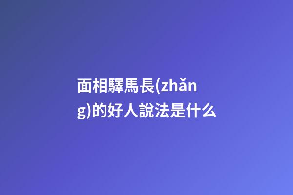 面相驛馬長(zhǎng)的好人說法是什么