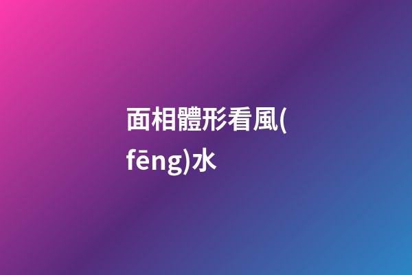 面相體形看風(fēng)水