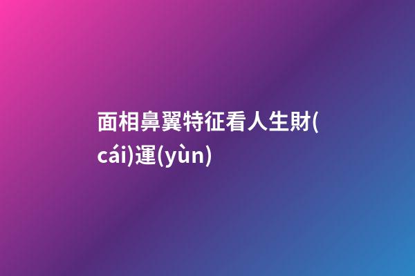 面相鼻翼特征看人生財(cái)運(yùn)