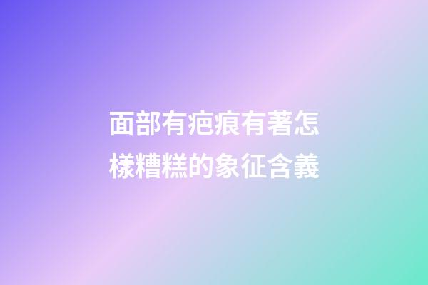 面部有疤痕有著怎樣糟糕的象征含義?