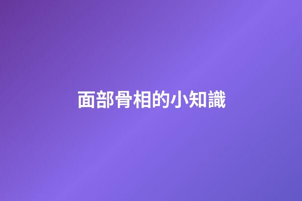 面部骨相的小知識