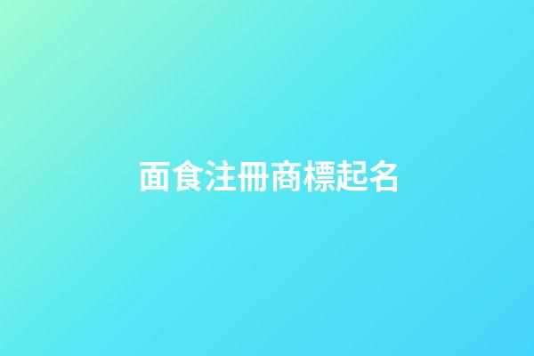 面食注冊商標起名-第1張-商標起名-玄機派
