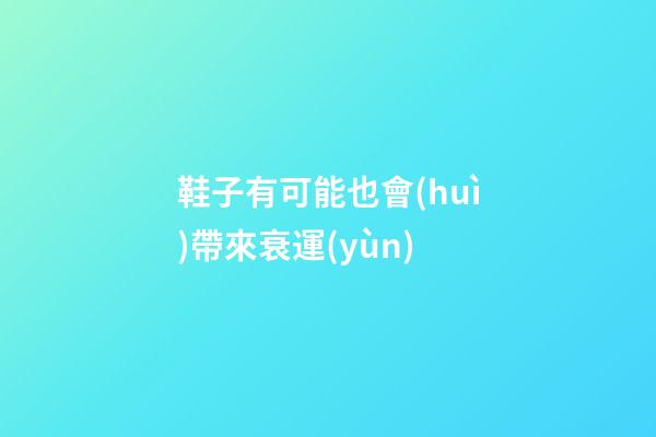 鞋子有可能也會(huì)帶來衰運(yùn)
