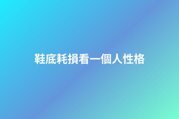 鞋底耗損看一個人性格