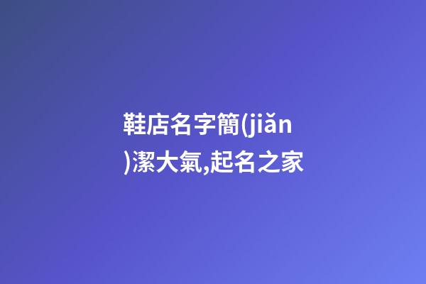 鞋店名字簡(jiǎn)潔大氣,起名之家