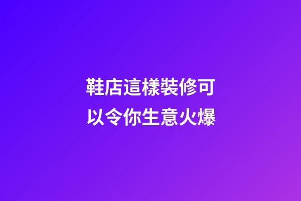 鞋店這樣裝修可以令你生意火爆