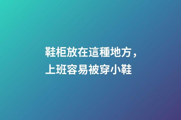 鞋柜放在這種地方，上班容易被穿小鞋