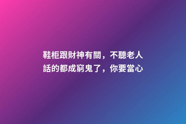 鞋柜跟財神有關，不聽老人話的都成窮鬼了，你要當心