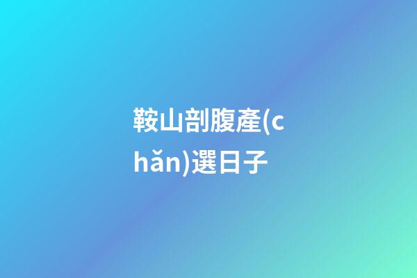 鞍山剖腹產(chǎn)選日子