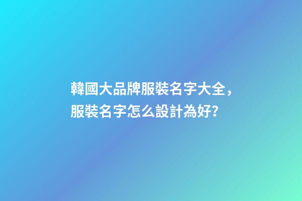 韓國大品牌服裝名字大全，服裝名字怎么設計為好？-第1張-商標起名-玄機派