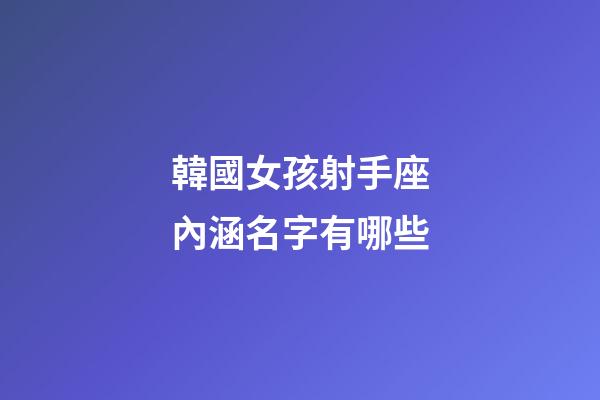 韓國女孩射手座內涵名字有哪些-第1張-星座運勢-玄機派