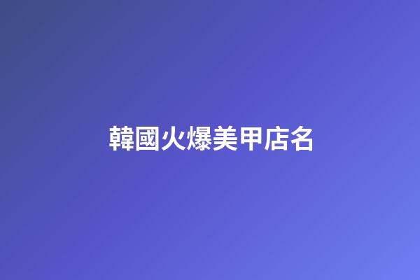 韓國火爆美甲店名-第1張-店鋪起名-玄機派
