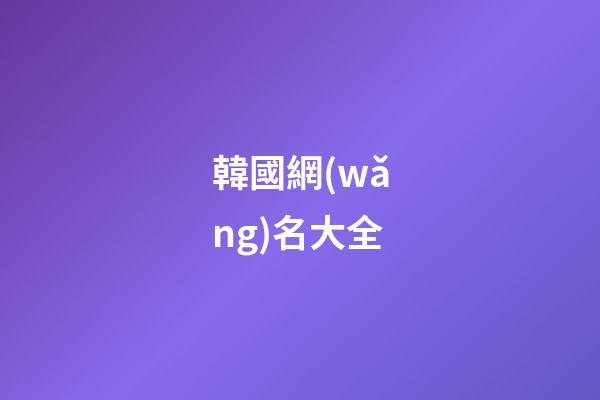 韓國網(wǎng)名大全（韓國女網(wǎng)名中文）