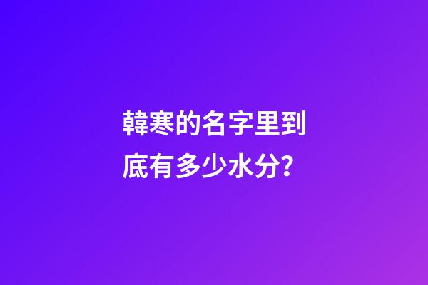 韓寒的名字里到底有多少水分？