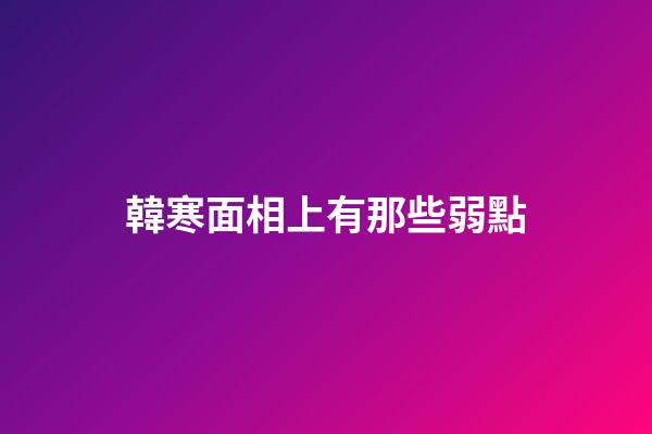 韓寒面相上有那些弱點