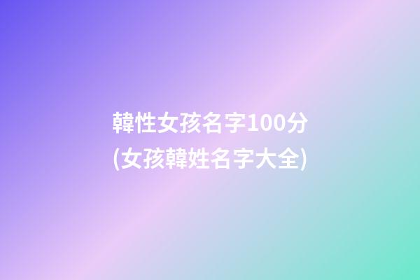 韓性女孩名字100分(女孩韓姓名字大全)