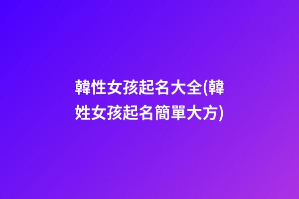 韓性女孩起名大全(韓姓女孩起名簡單大方)