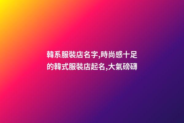 韓系服裝店名字,時尚感十足的韓式服裝店起名,大氣磅礴-第1張-店鋪起名-玄機派