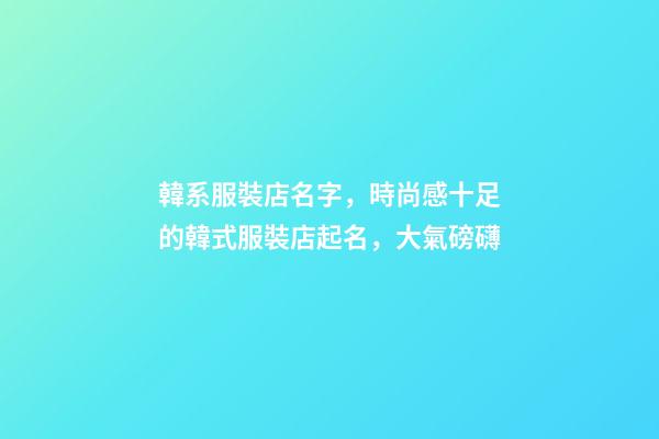 韓系服裝店名字，時尚感十足的韓式服裝店起名，大氣磅礴-第1張-店鋪起名-玄機派