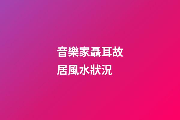 音樂家聶耳故居風水狀況