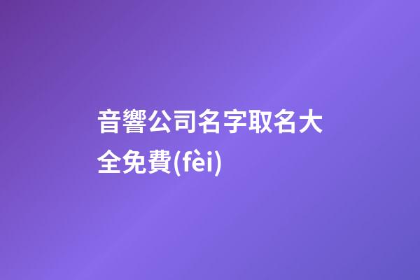 音響公司名字取名大全免費(fèi)-第1張-公司起名-玄機(jī)派